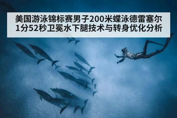 美国游泳锦标赛男子200米蝶泳德雷塞尔1分52秒卫冕水下腿技术与转身优化分析（jiuyouhui）