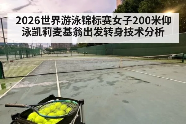 2026世界游泳锦标赛女子200米仰泳凯莉麦基翁出发转身技术分析 - j9 game