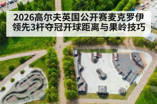 2026高尔夫英国公开赛麦克罗伊领先3杆夺冠开球距离与果岭技巧 - j9 game