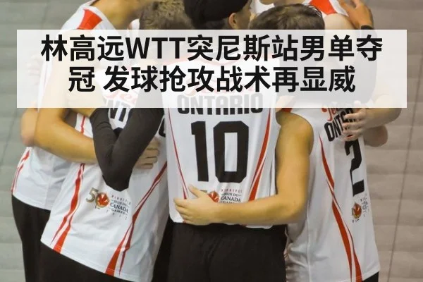 林高远WTT突尼斯站男单夺冠 发球抢攻战术再显威