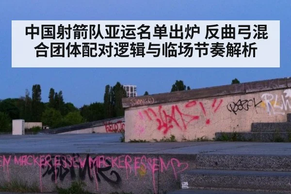 中国射箭队亚运名单出炉 反曲弓混合团体配对逻辑与临场节奏解析（jiuyouhui）