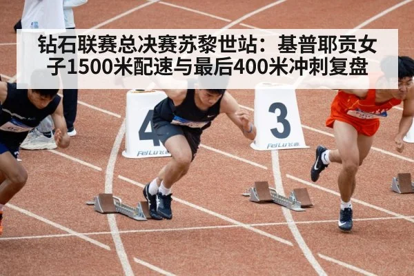 钻石联赛总决赛苏黎世站：基普耶贡女子1500米配速与最后400米冲刺复盘（jiuyouhui）