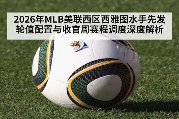 2026年MLB美联西区西雅图水手先发轮值配置与收官周赛程调度深度解析