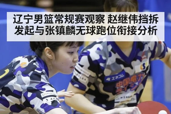 辽宁男篮常规赛观察 赵继伟挡拆发起与张镇麟无球跑位衔接分析（jiuyouhui）